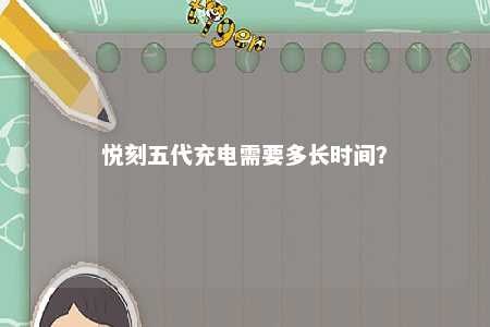 悦刻五代充电需要多长时间？ 